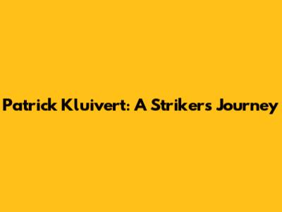 Patrick Kluivert: A Striker's Journey