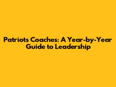 Patriots Coaches: A Year-by-Year Guide to Leadership