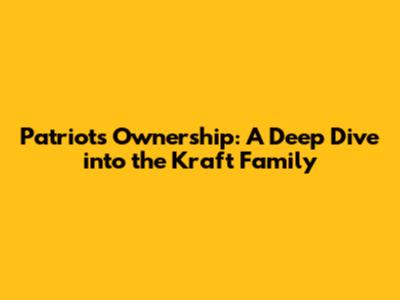 Patriots Ownership: A Deep Dive into the Kraft Family