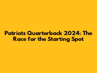 Patriots Quarterback 2024: The Race for the Starting Spot
