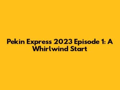 Pekin Express 2023 Episode 1: A Whirlwind Start