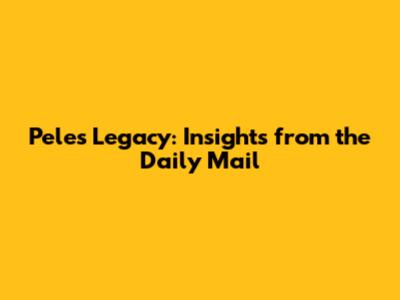 Pele's Legacy: Insights from the Daily Mail