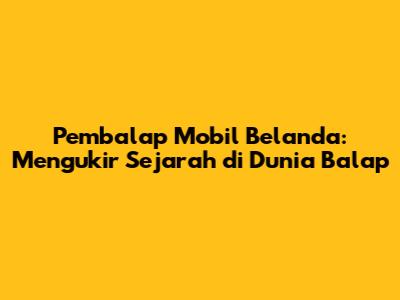 Pembalap Mobil Belanda: Mengukir Sejarah di Dunia Balap