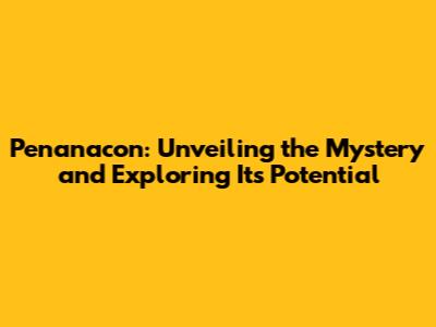Penanacon: Unveiling the Mystery and Exploring Its Potential