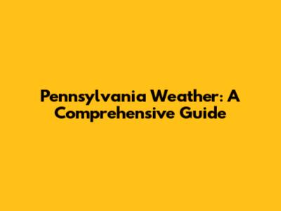 Pennsylvania Weather: A Comprehensive Guide