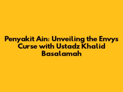 Penyakit Ain: Unveiling the Envy's Curse with Ustadz Khalid Basalamah