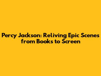 Percy Jackson: Reliving Epic Scenes from Books to Screen