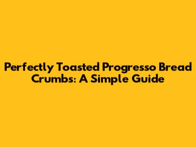 Perfectly Toasted Progresso Bread Crumbs: A Simple Guide