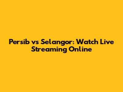 Persib vs Selangor: Watch Live Streaming Online