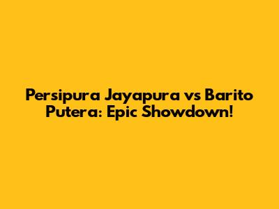 Persipura Jayapura vs Barito Putera: Epic Showdown!