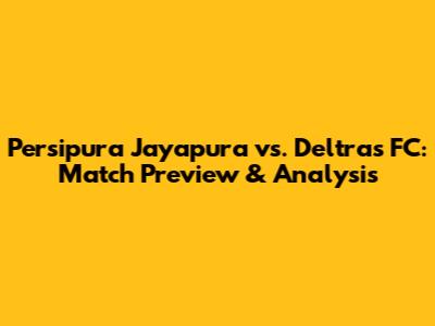 Persipura Jayapura vs. Deltras FC: Match Preview & Analysis
