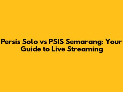 Persis Solo vs PSIS Semarang: Your Guide to Live Streaming