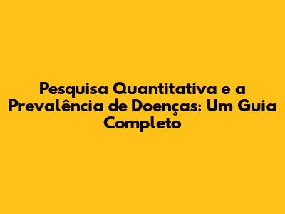 Pesquisa Quantitativa e a Prevalência de Doenças: Um Guia Completo