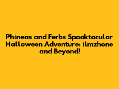 Phineas and Ferb's Spooktacular Halloween Adventure: 'ilmzhone' and Beyond!