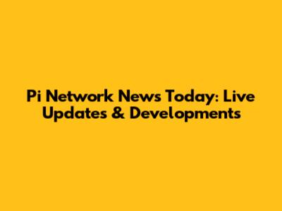 Pi Network News Today: Live Updates & Developments