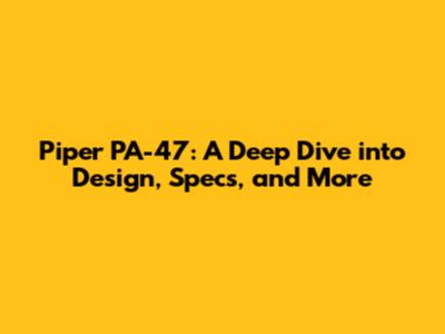 Piper PA-47: A Deep Dive into Design, Specs, and More