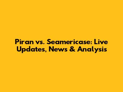 Piran vs. Seamericase: Live Updates, News & Analysis