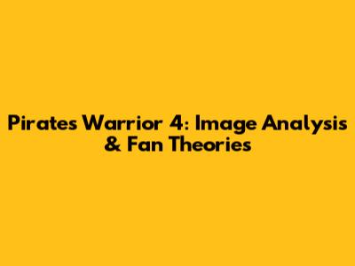 Pirates Warrior 4: Image Analysis & Fan Theories