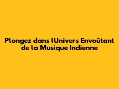 Plongez dans l'Univers Envoûtant de la Musique Indienne