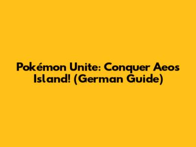 Pokémon Unite: Conquer Aeos Island! (German Guide)