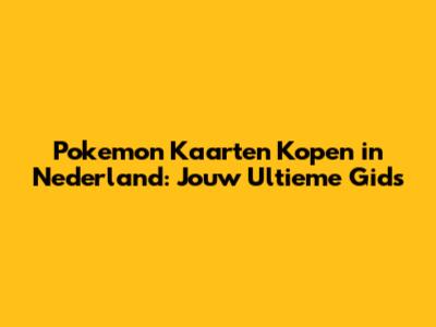 Pokemon Kaarten Kopen in Nederland: Jouw Ultieme Gids