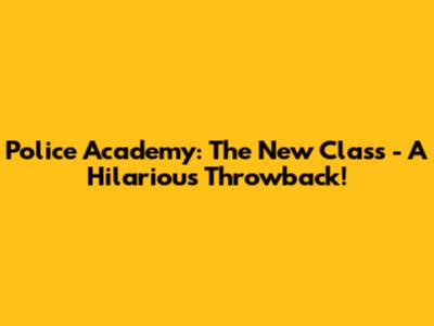 Police Academy: The New Class - A Hilarious Throwback!