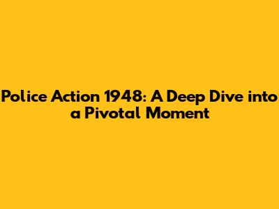 Police Action 1948: A Deep Dive into a Pivotal Moment