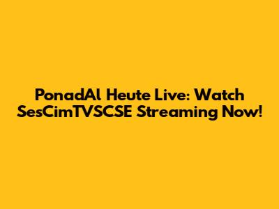 PonadAl Heute Live: Watch SesCimTVSCSE Streaming Now!