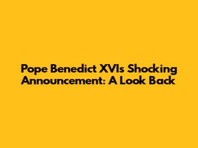 Pope Benedict XVI's Shocking Announcement: A Look Back