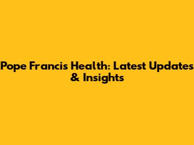 Pope Francis' Health: Latest Updates & Insights