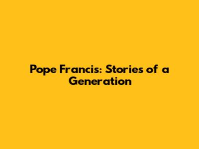 Pope Francis: Stories of a Generation