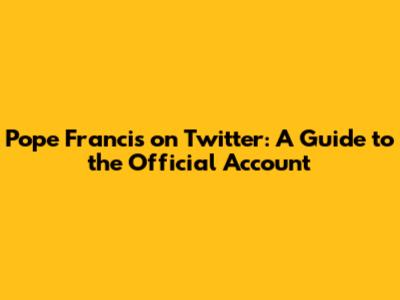 Pope Francis on Twitter: A Guide to the Official Account