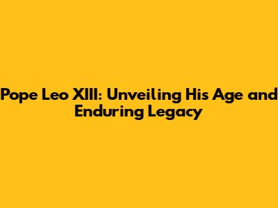 Pope Leo XIII: Unveiling His Age and Enduring Legacy