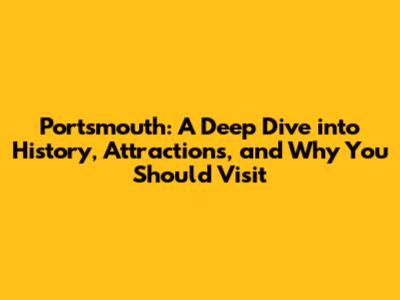 Portsmouth: A Deep Dive into History, Attractions, and Why You Should Visit