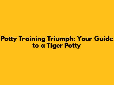 Potty Training Triumph: Your Guide to a Tiger Potty