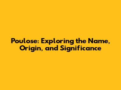 Poulose: Exploring the Name, Origin, and Significance