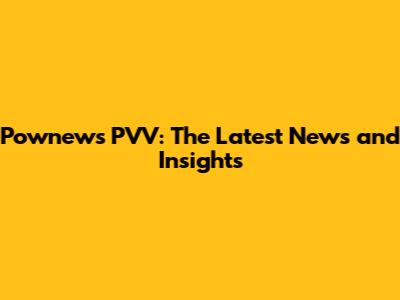 Pownews PVV: The Latest News and Insights