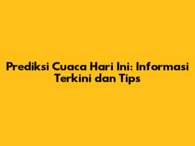 Prediksi Cuaca Hari Ini: Informasi Terkini dan Tips