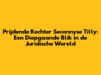 Prijdende Rechter Seconnyse Tilly: Een Diepgaande Blik in de Juridische Wereld