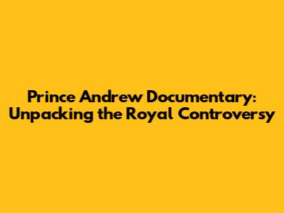 Prince Andrew Documentary: Unpacking the Royal Controversy
