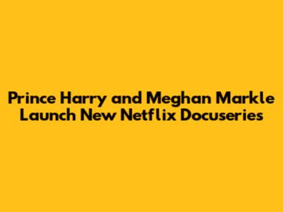 Prince Harry and Meghan Markle Launch New Netflix Docuseries