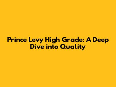 Prince Levy High Grade: A Deep Dive into Quality