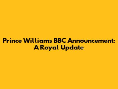 Prince William's BBC Announcement: A Royal Update