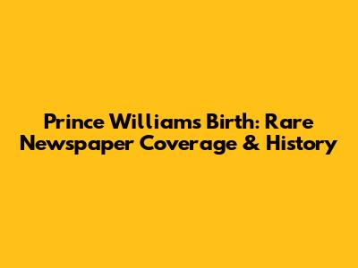 Prince William's Birth: Rare Newspaper Coverage & History