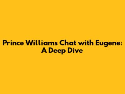 Prince William's Chat with Eugene: A Deep Dive