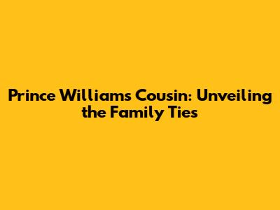 Prince William's Cousin: Unveiling the Family Ties
