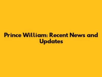 Prince William: Recent News and Updates