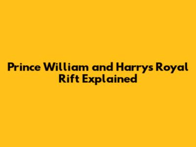 Prince William and Harry's Royal Rift Explained