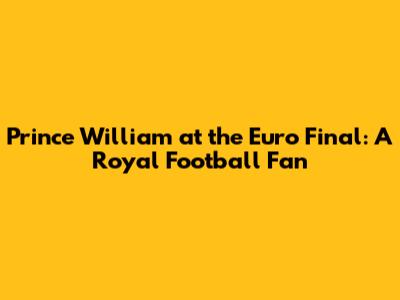 Prince William at the Euro Final: A Royal Football Fan
