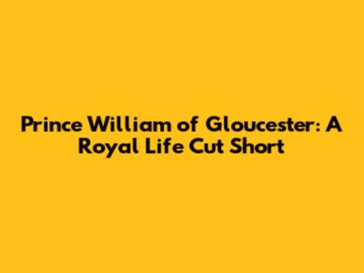 Prince William of Gloucester: A Royal Life Cut Short